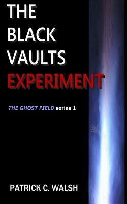 The Black Vaults Experiment: The First of the Ghost Field Series by Patrick C. Walsh