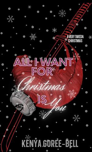 All I Want For Christmas Is You : A Very Takeda Christmas by Kenya Goree-Bell