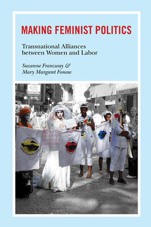 Making Feminist Politics: Transnational Alliances between Women and Labor by Mary Margaret Fonow, Suzanne Franzway