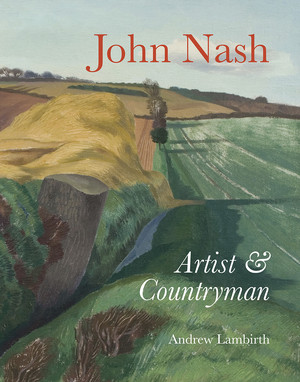 John Nash: Artist and Countryman by Andrew Lambirth