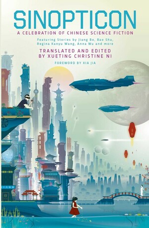 Sinopticon: A Celebration of Chinese Science Fiction by Jiang Bo, Gu Shi, Ma Boyong, Anna Wu, Regina Kanyu Wang, Zhao Haihong, Han Song, Hao Jingfang, Bao Shu, Nian Yu, Tang Fei, A Que, Wang Jinkang