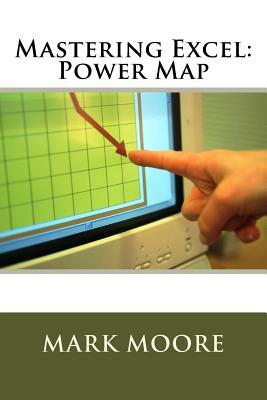 Mastering Excel: Power Map by Mark Moore