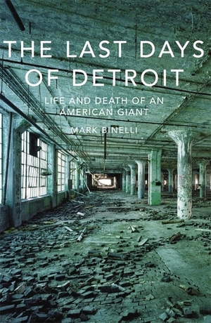 The Last Days of Detroit: The Life and Death of an American Giant by Mark Binelli