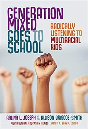 Generation Mixed Goes to School: Radically Listening to Multiracial Kids by Allison Briscoe-Smith, James A. Banks, Ralina L. Joseph