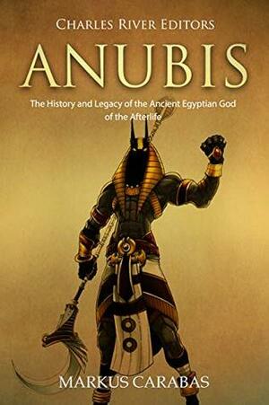 Anubis: The History and Legacy of the Ancient Egyptian God of the Afterlife by Markus Carabas, Charles River Editors