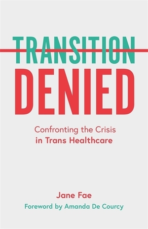 Transition Denied: Confronting the Crisis in Trans Healthcare by Jane Fae