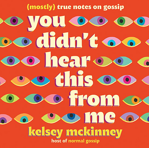 You Didn't Hear This from Me: (Mostly) True Notes on Gossip by Kelsey McKinney