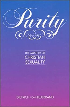 In Defence of Purity: An Analysis of the Catholic Ideals of Purity and Virginity by Dietrich von Hildebrand