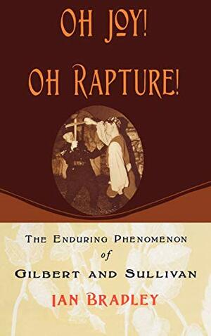 Oh Joy! Oh Rapture!: The Enduring Phenomenon of Gilbert and Sullivan by Ian Bradley