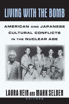 Living with the Bomb: American and Japanese Cultural Conflicts in the Nuclear Age: American and Japanese Cultural Conflicts in the Nuclear Age by Mark Selden, Laura E. Hein