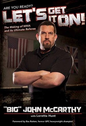 Let's Get It On!: The Making of MMA and Its Ultimate Referee by "Big" John McCarthy, Loretta Hunt, Bas Rutten