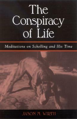 The Conspiracy of Life: Meditations on Schelling and His Time by Jason M. Wirth