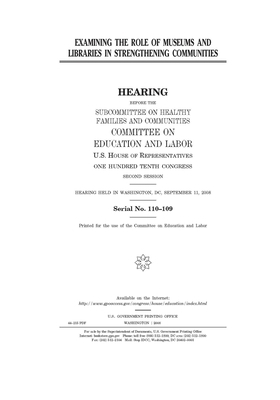 Examining the role of museums and libraries in strengthening communities by United S. Congress, Committee on Education and Labo (house), United States House of Representatives