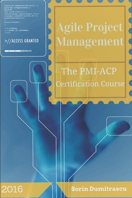 Agile Project Management: The PMI-ACP Certification Course by Sorin Dumitrascu