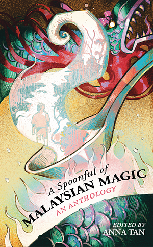A Spoonful of Malaysian Magic: An Anthology by Anna Tan