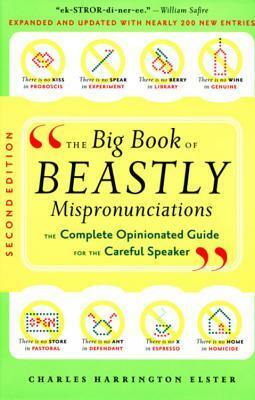 The Big Book of Beastly Mispronunciations: The Complete Opinionated Guide for the Careful Speaker by Charles Harrington Elster