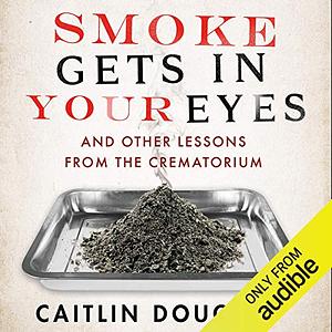 Smoke Gets in Your Eyes: And Other Lessons from the Crematory by Caitlin Doughty