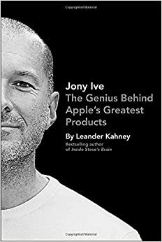 Jony Ive: The Genius Behind Apple's Greatest Products by Leander Kahney