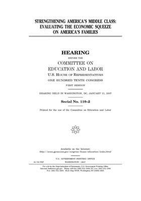 Strengthening America's middle class: evaluating the economic squeeze on America's families by United S. Congress, Committee on Education and Labo (house), United States House of Representatives