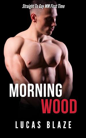 Morning Wood: Straight To Gay MM First Time by Lucas Blaze