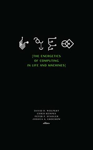 The Energetics of Computing in Life and Machines by David Wolpert, Peter Stadler, Chris Kempes, Joshua Grochow