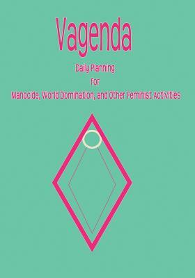 Vagenda: Daily Planning for Manocide, World Domination, and Other Feminist Activities by Renee Rigdon