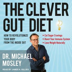 The Clever Gut Diet: How to Revolutionize Your Body from the Inside Out by Michael Mosley