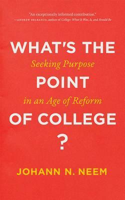 What's the Point of College?: Seeking Purpose in an Age of Reform by Johann N. Neem