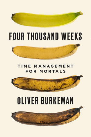 Four Thousand Weeks: Time Management for Mortals by Oliver Burkeman