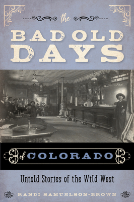 The Bad Old Days of Colorado: Untold Stories of the Wild West by Randi Samuelson-Brown