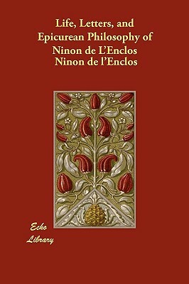 Life, Letters, and Epicurean Philosophy of Ninon de L'Enclos by Ninon De L'Enclos