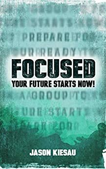 Focused: Your Future Starts Now! by Jason Kiesau, Anthony Paustian, Sara Stibitz