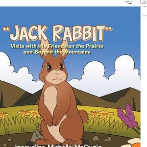 "jack Rabbit": Visits with His Friends on the Prairie and Beyond the Mountains by Jacqueline Michelle McQuaig