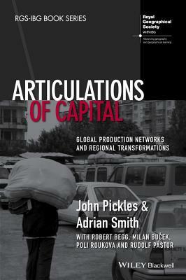 Articulations of Capital: Global Production Networks and Regional Transformations by Adrian Smith, John Pickles