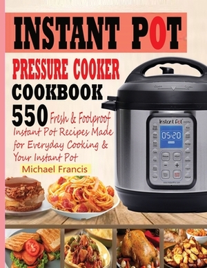 Instant Pot Pressure Cooker Cookbook: 55o Fresh & Foolproof Instant Pot Recipes Made for Everyday Cooking & Your Instant Pot by Michael Francis