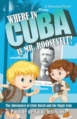 Where in Cuba Is Mr. Roosevelt?: The Adventures of Little David and the Magic Coin by Pauline De Saint-Just Gross