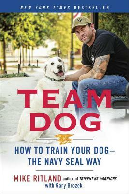 Team Dog: How to Train Your Dog--The Navy Seal Way by Mike Ritland