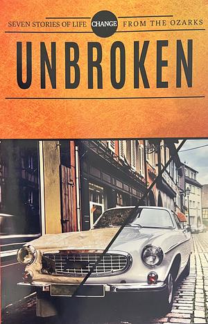 Unbroken - Seven Stories of Life Change From the Ozarks by Shelley Jean Lowery, Ellen R. Hale, Laura Paulus, Karen Koczwara, Ameerah Collin’s, Marty Minchin, Arlene Showalter