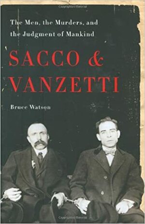 Sacco and Vanzetti: The Men, the Murders, and the Judgment of Mankind by Bruce Watson