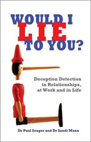 Would I Lie To You? Deception Detection in Relationships, At Work and In Life. by Paul Seager, Sandi Mann