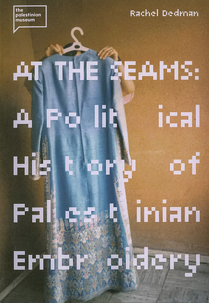 At the Seams: A Political History of Palestinian Embroidery by Rachel Dedman