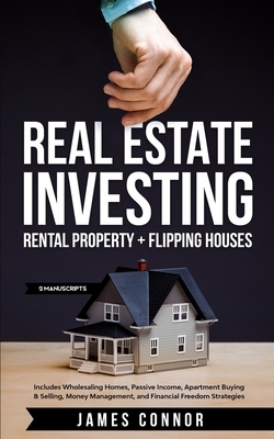 Real Estate Investing: Rental Property + Flipping Houses (2 Manuscripts): Includes Wholesaling Homes, Passive Income, Apartment Buying & Sell by James Connor