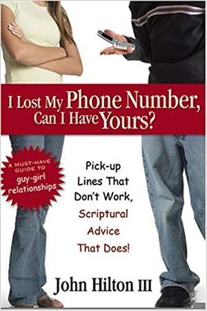 I Lost My Phone Number, Can I Have Yours?: Pickup Lines That Don't Work, Scriptural Advice That Does by John Hilton