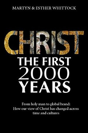 Christ: The First Two Thousand Years: From holy man to global brand: how our view of Christ has changed across by Esther Whittock, Martyn Whittock