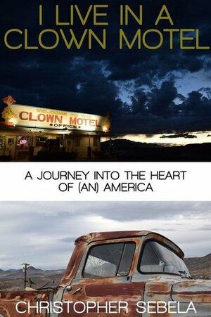 I Live in a Clown Motel: A Journey into the Heart of (an) America by Christopher Sebela