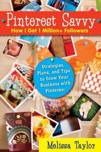 Pinterest Savvy: How I Got 1 Million+ Followers (Strategies, Plans, and Tips to Grow Your Business with Pinterest) by Melissa Taylor