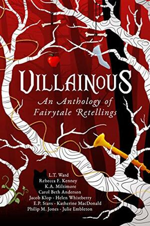 Villainous: An Anthology of Fairytale Retellings by Helen Whistberry, Katherine Macdonald, Julie Embleton, Philip M. Jones, Rebecca F. Kenney, Carol Beth Anderson, L.T. Ward, Jacob Klop, E.P. Stavs, K.A. Miltimore