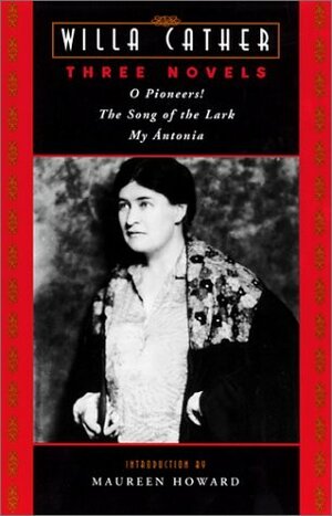 Three Novels: O Pioneers!, the Song of the Lark, and My Antonia by Maureen Howard, Willa Cather