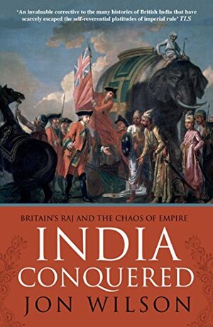 India Conquered: Britain's Raj and the Chaos of Empire by J. Wilson-Wilson