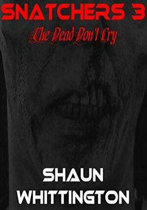 Snatchers 3: The Dead Don't Cry by Shaun Whittington